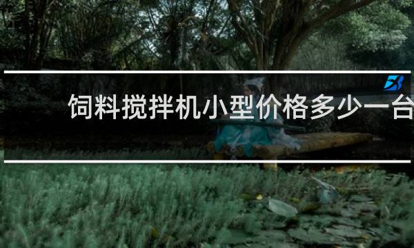饲料搅拌机小型价格多少一台