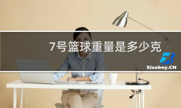 7号篮球重量是多少克图片
