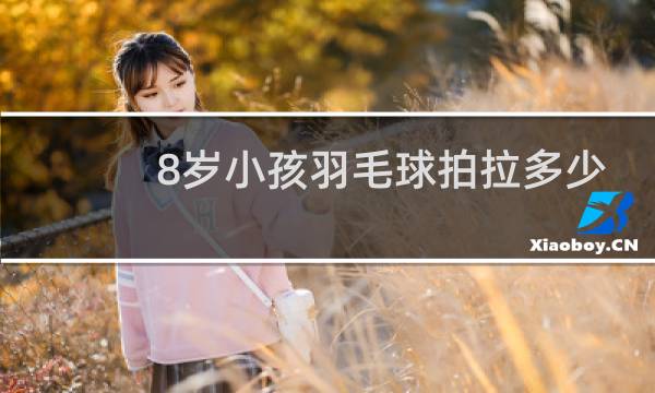 8岁小孩羽毛球拍拉多少磅图片