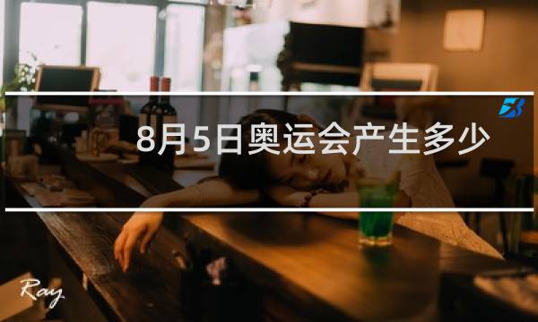 8月5日奥运会产生多少金牌图片