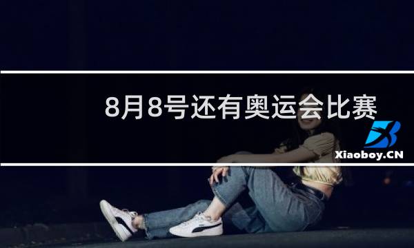 8月8号还有奥运会比赛吗图片