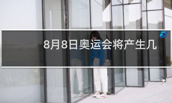8月8日奥运会将产生几块金牌图片