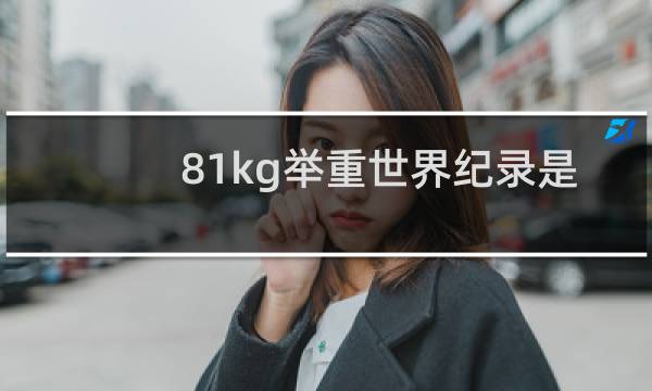 81kg举重世界纪录是多少图片