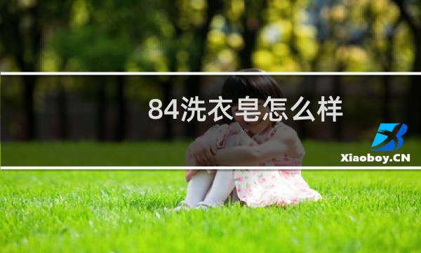 84洗衣皂怎么样 - 84肥皂与普通肥皂