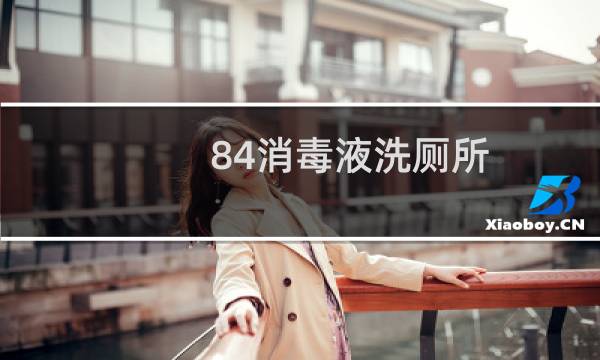 84消毒液洗厕所 - 84消毒液洗厕所的正确使用方法