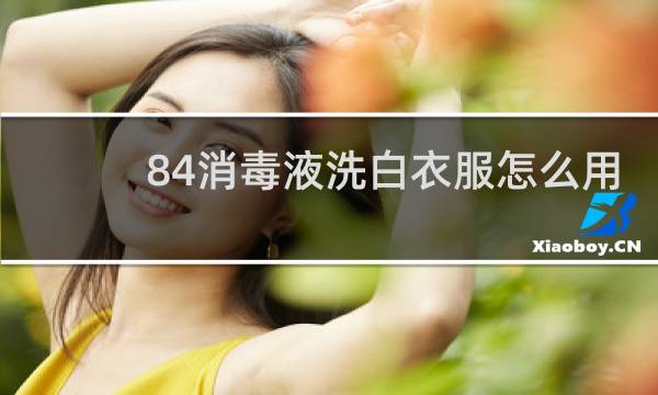 84消毒液洗白衣服怎么用 - 84消毒液漂白衣服怎么使用