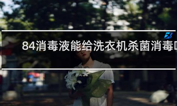 84消毒液能给洗衣机杀菌消毒吗 - 洗衣机可以84消毒液吗