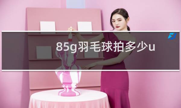 85g羽毛球拍多少u图片