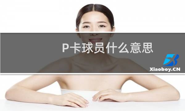 P卡球员什么意思图片