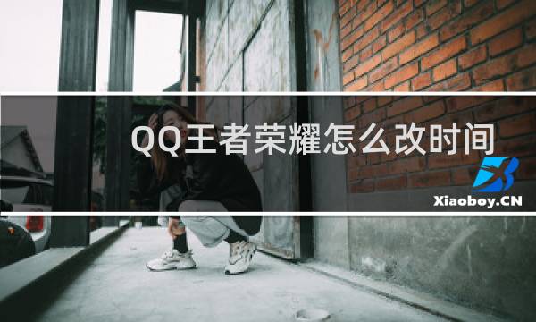 QQ王者荣耀怎么改时间图片