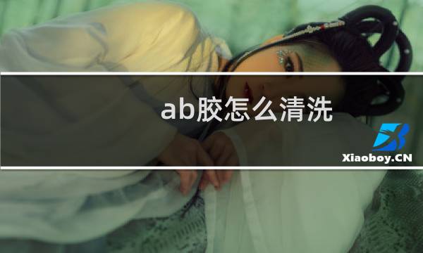 ab胶怎么清洗 - 手上ab胶干了怎么洗掉