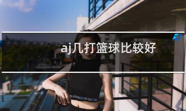 aj几打篮球比较好图片