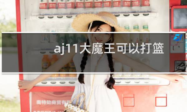 aj11大魔王可以打篮球吗图片