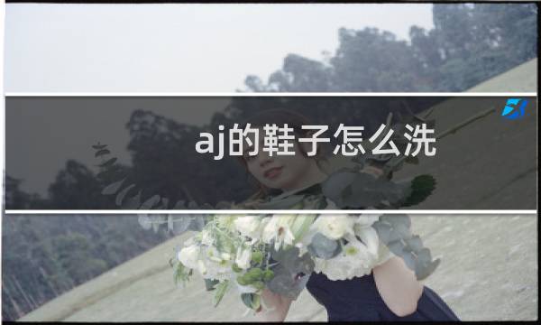 aj的鞋子怎么洗 - aj鞋子怎么清洗保养