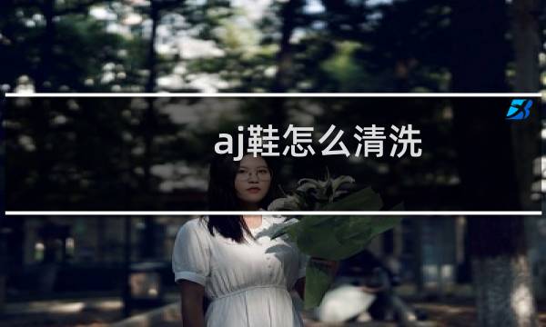 aj鞋怎么清洗 - aj鞋子怎么洗内部
