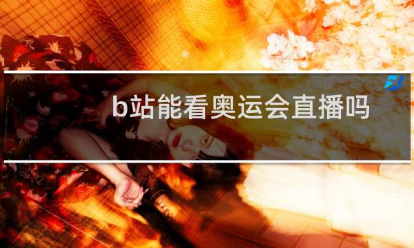 b站能看奥运会直播吗图片