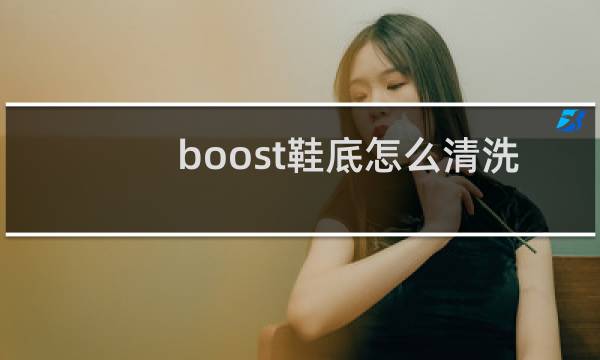 boost鞋底怎么清洗 - boost氧化发黄怎么处理