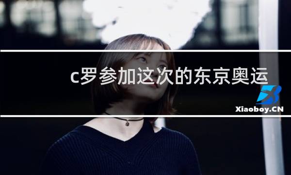c罗参加这次的东京奥运会吗图片