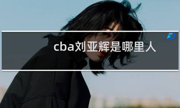 cba刘亚辉是哪里人图片