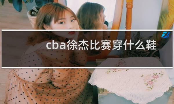 cba徐杰比赛穿什么鞋图片