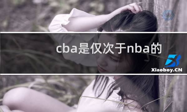 cba是仅次于nba的篮球联赛吗图片