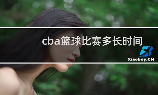 cba篮球比赛多长时间结束图片