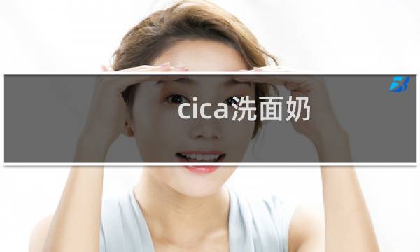 cica洗面奶 - cica洗面奶怎么样