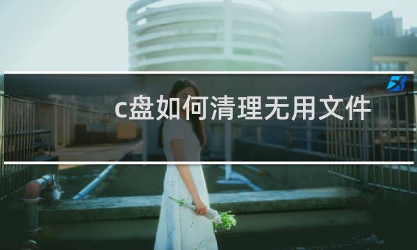 c盘如何清理无用文件 - win10删除c盘无用文件