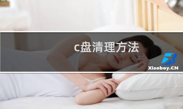 c盘清理方法 - 怎么正确清理c盘文件