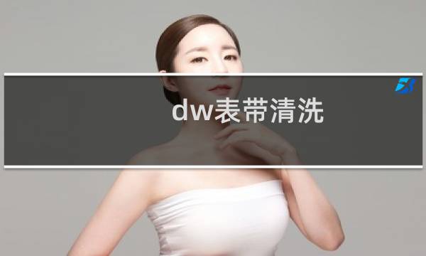 dw表带清洗 - dw手表金色表带怎么清洗