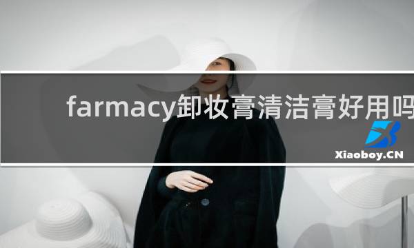 farmacy卸妆膏清洁膏好用吗 - farmacy卸妆膏有致痘成分吗