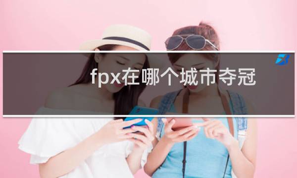 fpx在哪个城市夺冠图片