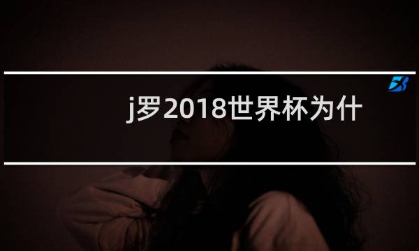 j罗2018世界杯为什么没上图片