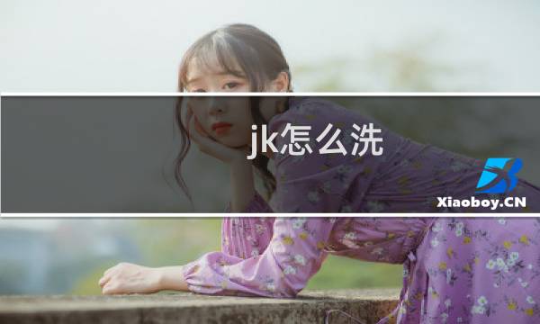 jk怎么洗 - 洗jk一定要柔顺剂吗