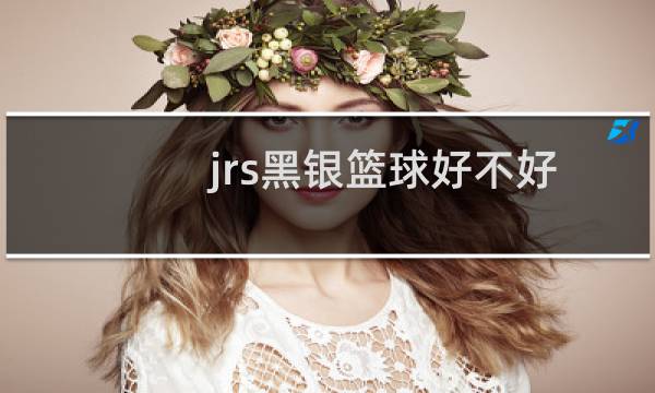 jrs黑银篮球好不好图片