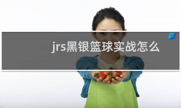 jrs黑银篮球实战怎么样图片