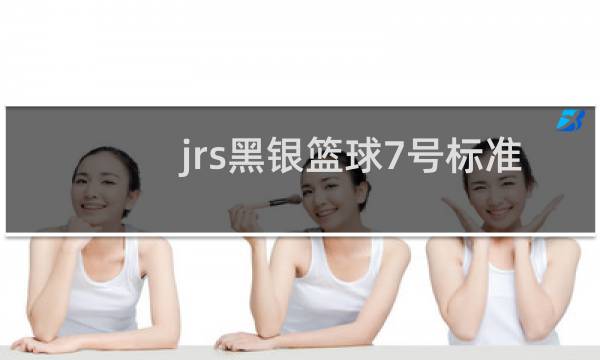 jrs黑银篮球7号标准篮球怎么样图片