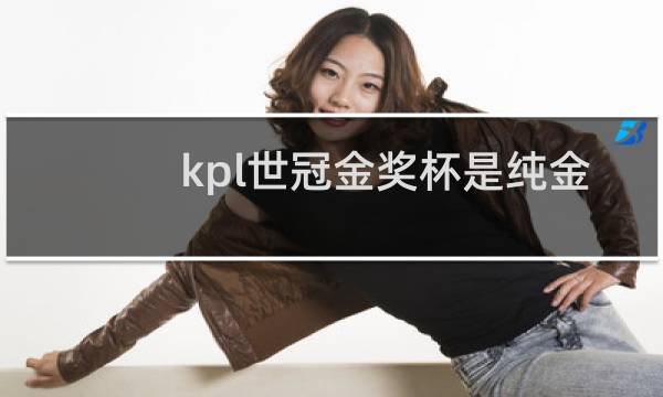 kpl世冠金奖杯是纯金的吗图片