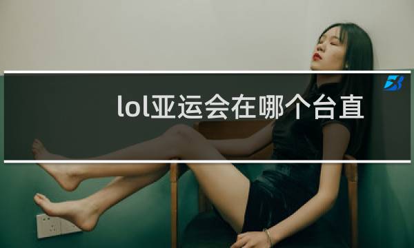 lol亚运会在哪个台直播图片