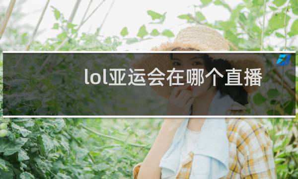 lol亚运会在哪个直播图片
