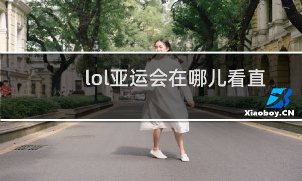 lol亚运会在哪儿看直播图片