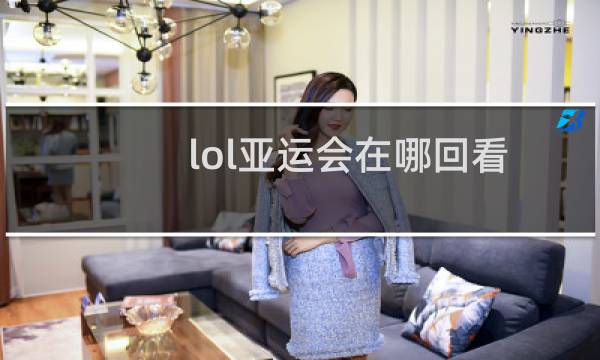 lol亚运会在哪回看图片
