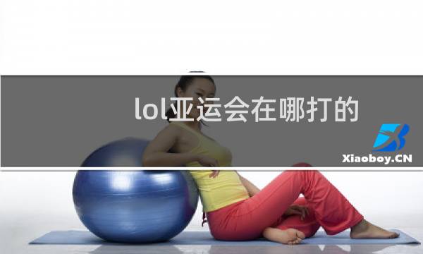 lol亚运会在哪打的图片