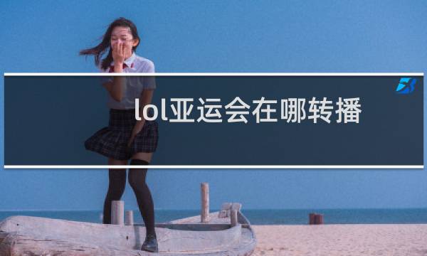 lol亚运会在哪转播图片