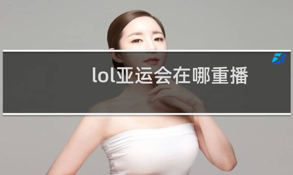 lol亚运会在哪重播图片
