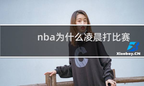 nba为什么凌晨打比赛为啥都是晚上打比赛图片