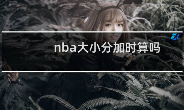 nba大小分加时算吗图片