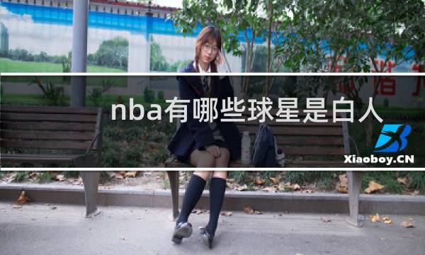 nba有哪些球星是白人图片