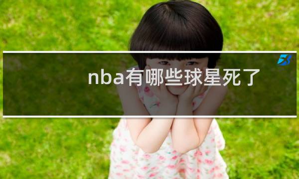 nba有哪些球星死了图片