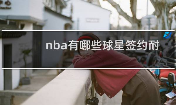 nba有哪些球星签约耐克图片
